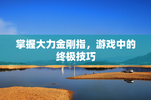 掌握大力金刚指，游戏中的终极技巧