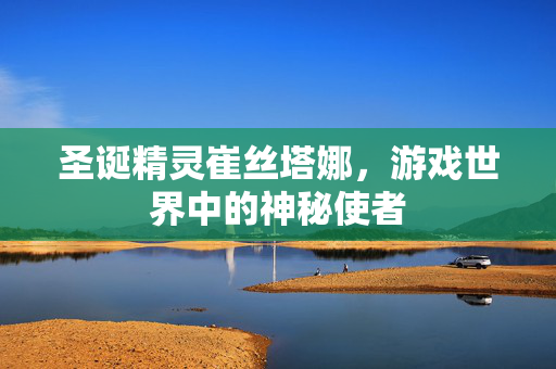 圣诞精灵崔丝塔娜，游戏世界中的神秘使者