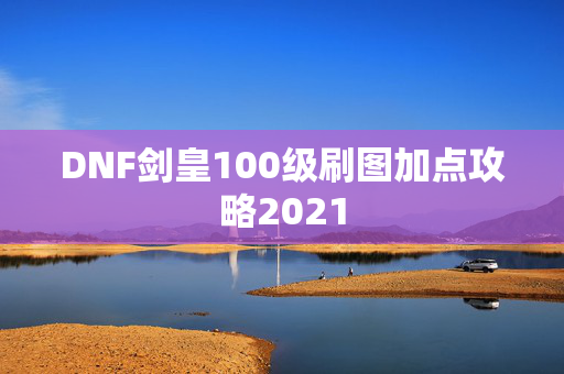 DNF剑皇100级刷图加点攻略2021 DNF剑皇100级刷图加点攻略2021