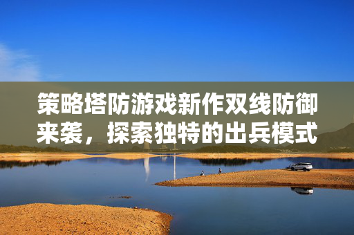 策略塔防游戏新作双线防御来袭，探索独特的出兵模式