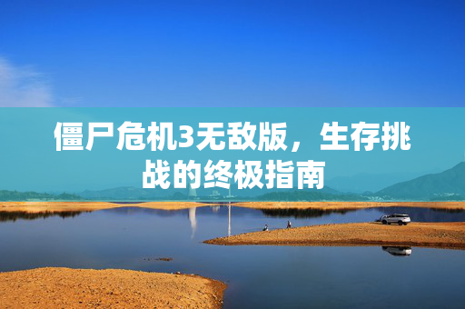 僵尸危机3无敌版,生存挑战的终极指南 僵尸危机3无敌版,生存挑战的终极指南