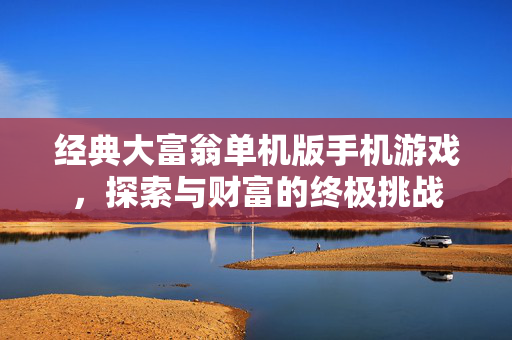 经典大富翁单机版手机游戏，探索与财富的终极挑战