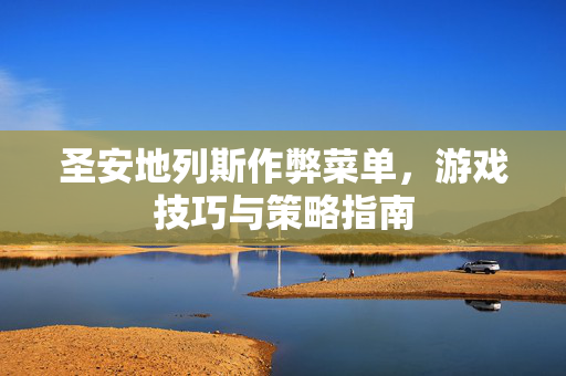 圣安地列斯作弊菜单，游戏技巧与策略指南