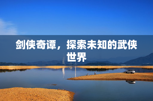 剑侠奇谭,探索未知的武侠世界 剑侠奇谭,探索未知的武侠世界