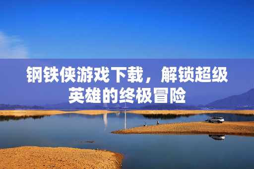 钢铁侠游戏下载,解锁超级英雄的终极冒险 钢铁侠游戏下载,解锁超级英雄的终极冒险