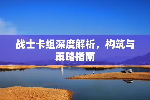 战士卡组深度解析，构筑与策略指南