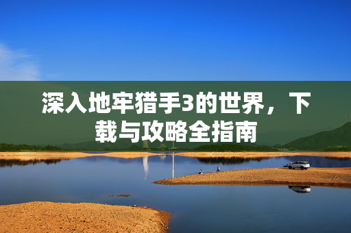 深入地牢猎手3的世界，下载与攻略全指南