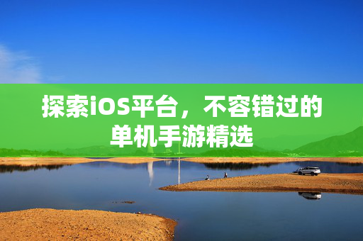 探索iOS平台,不容错过的单机手游精选 探索iOS平台,不容错过的单机手游精选