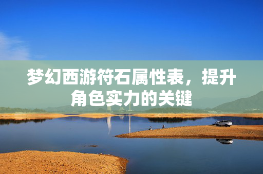 梦幻西游符石属性表，提升角色实力的关键