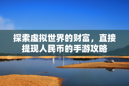 探索虚拟世界的财富，直接提现人民币的手游攻略