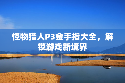 怪物猎人P3金手指大全,解锁游戏新境界 怪物猎人P3金手指大全,解锁游戏新境界