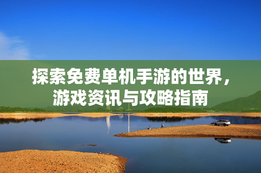 探索免费单机手游的世界，游戏资讯与攻略指南