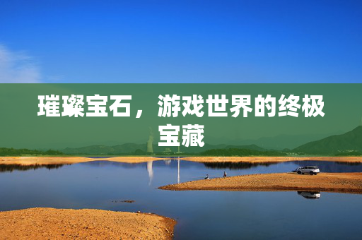 璀璨宝石，游戏世界的终极宝藏