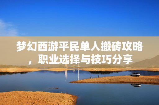 梦幻西游平民单人搬砖攻略,职业选择与技巧分享 梦幻西游平民单人搬砖攻略,职业选择与技巧分享