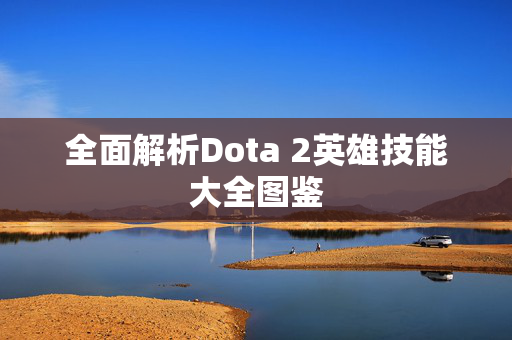 全面解析Dota 2英雄技能大全图鉴 全面解析Dota 2英雄技能大全图鉴