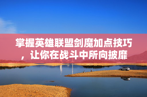 掌握英雄联盟剑魔加点技巧,让你在战斗中所向披靡 掌握英雄联盟剑魔加点技巧,让你在战斗中所向披靡