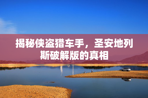 揭秘侠盗猎车手,圣安地列斯破解版的真相 揭秘侠盗猎车手,圣安地列斯破解版的真相