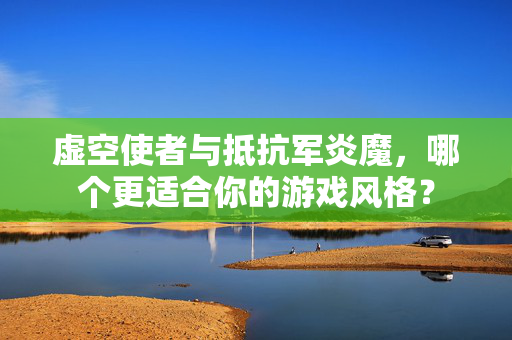 虚空使者与抵抗军炎魔,哪个更适合你的游戏风格? 虚空使者与抵抗军炎魔,哪个更适合你的游戏风格?