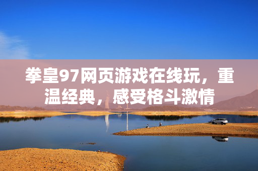 拳皇97网页游戏在线玩,重温经典,感受格斗激情 拳皇97网页游戏在线玩,重温经典,感受格斗激情