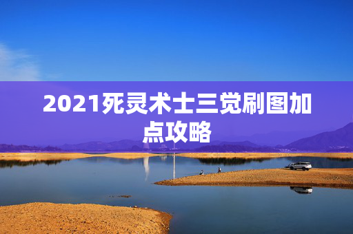 2021死灵术士三觉刷图加点攻略 2021死灵术士三觉刷图加点攻略