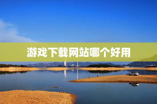 游戏下载网站哪个好用 游戏下载网站哪个好用