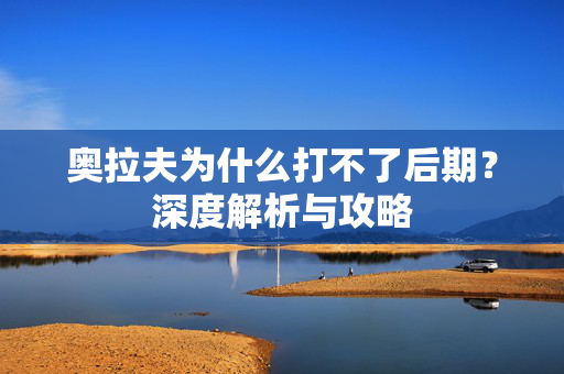 奥拉夫为什么打不了后期?深度解析与攻略 奥拉夫为什么打不了后期?深度解析与攻略