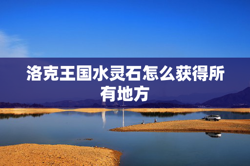 洛克王国水灵石怎么获得所有地方 洛克王国水灵石怎么获得所有地方
