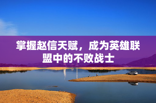 掌握赵信天赋，成为英雄联盟中的不败战士