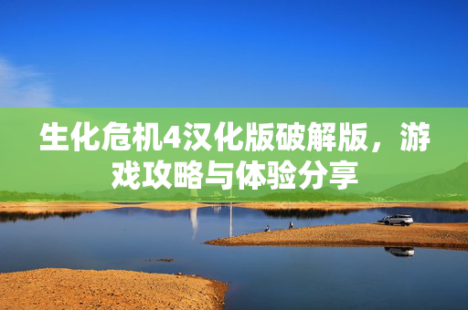 生化危机4汉化版破解版,游戏攻略与体验分享 生化危机4汉化版破解版,游戏攻略与体验分享