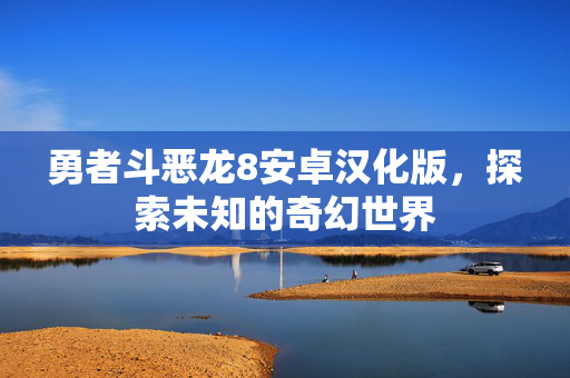 勇者斗恶龙8安卓汉化版，探索未知的奇幻世界