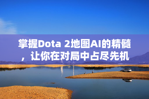 掌握Dota 2地图AI的精髓,让你在对局中占尽先机 掌握Dota 2地图AI的精髓,让你在对局中占尽先机