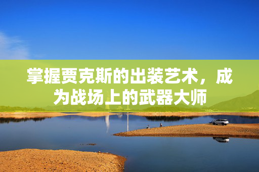 掌握贾克斯的出装艺术,成为战场上的武器大师 掌握贾克斯的出装艺术,成为战场上的武器大师