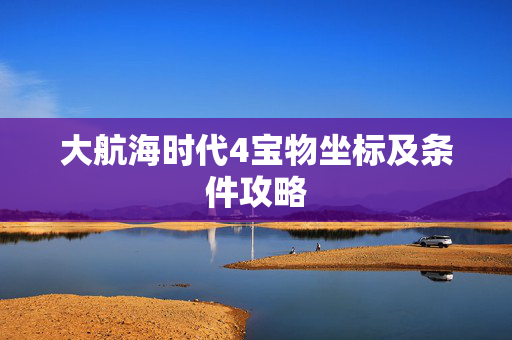 大航海时代4宝物坐标及条件攻略 大航海时代4宝物坐标及条件攻略