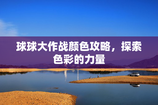 球球大作战颜色攻略，探索色彩的力量