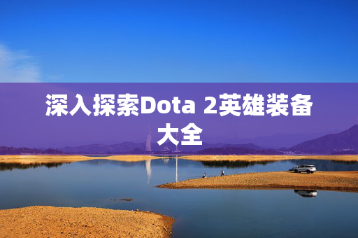 深入探索Dota 2英雄装备大全 深入探索Dota 2英雄装备大全