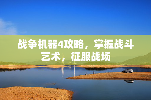 战争机器4攻略,掌握战斗艺术,征服战场 战争机器4攻略,掌握战斗艺术,征服战场