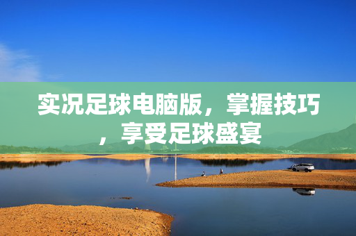 实况足球电脑版，掌握技巧，享受足球盛宴