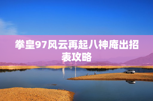 拳皇97风云再起八神庵出招表攻略 拳皇97风云再起八神庵出招表攻略