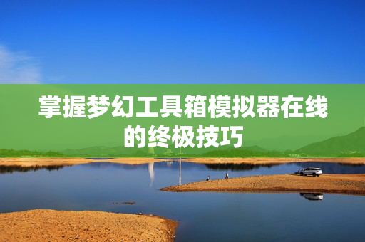 掌握梦幻工具箱模拟器在线的终极技巧 掌握梦幻工具箱模拟器在线的终极技巧