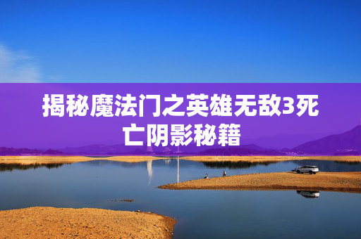 揭秘魔法门之英雄无敌3死亡阴影秘籍 揭秘魔法门之英雄无敌3死亡阴影秘籍