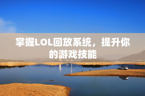 掌握LOL回放系统，提升你的游戏技能