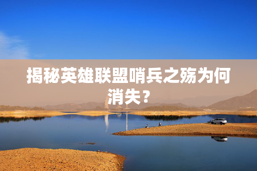 揭秘英雄联盟哨兵之殇为何消失？