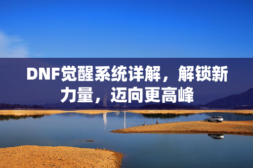 DNF觉醒系统详解，解锁新力量，迈向更高峰