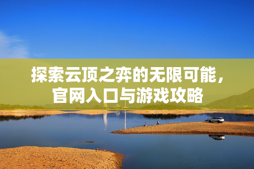 探索云顶之弈的无限可能，官网入口与游戏攻略