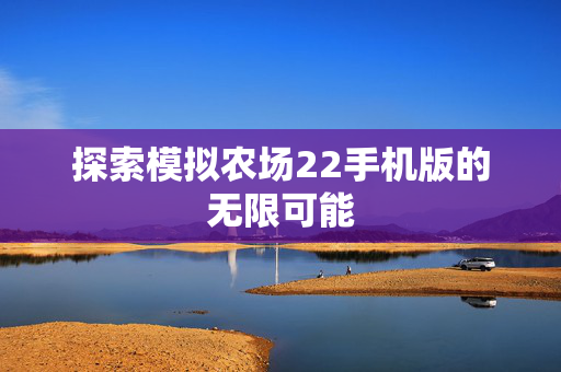 探索模拟农场22手机版的无限可能