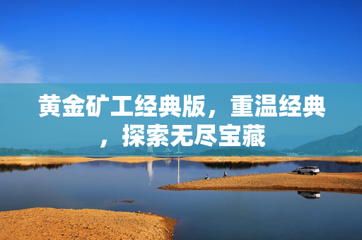 黄金矿工经典版，重温经典，探索无尽宝藏