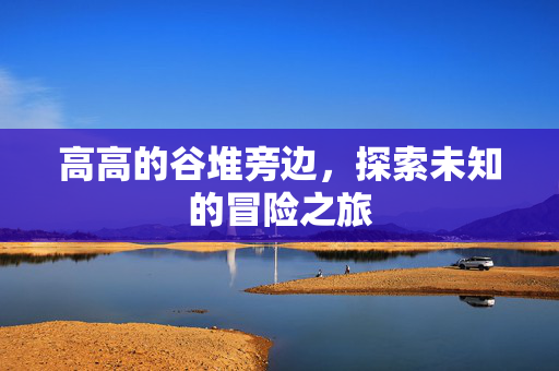 高高的谷堆旁边，探索未知的冒险之旅