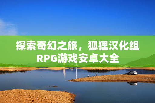 探索奇幻之旅，狐狸汉化组RPG游戏安卓大全