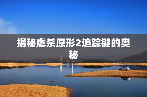 揭秘虐杀原形2追踪键的奥秘