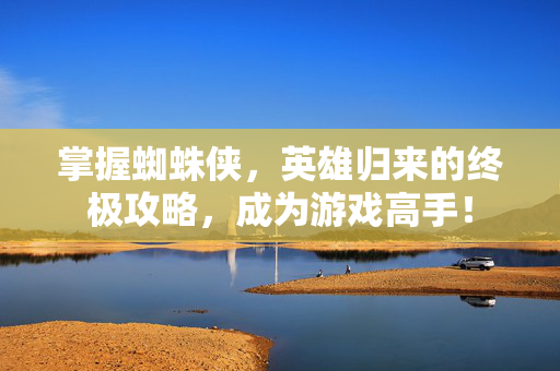 掌握蜘蛛侠,英雄归来的终极攻略,成为游戏高手! 掌握蜘蛛侠,英雄归来的终极攻略,成为游戏高手!
